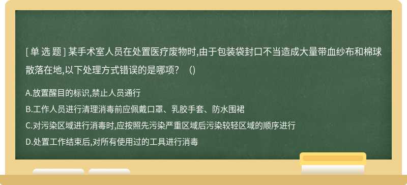 某手术室人员在处置医疗废物时,由于包装袋封口不当造成大量带血纱布和棉球散落在地,以下处理方式错误的是哪项？（)