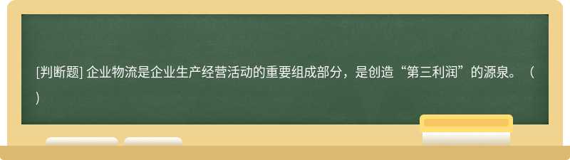 企业物流是企业生产经营活动的重要组成部分，是创造“第三利润”的源泉。（)