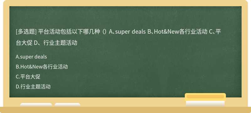 平台活动包括以下哪几种 （） A、super deals B、Hot&New各行业活动 C、平台大促 D、行业主题活动