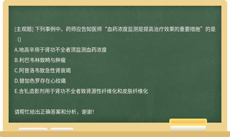 下列事例中，药师应告知医师“血药浓度监测是提高治疗效果的重要措施”的是（)