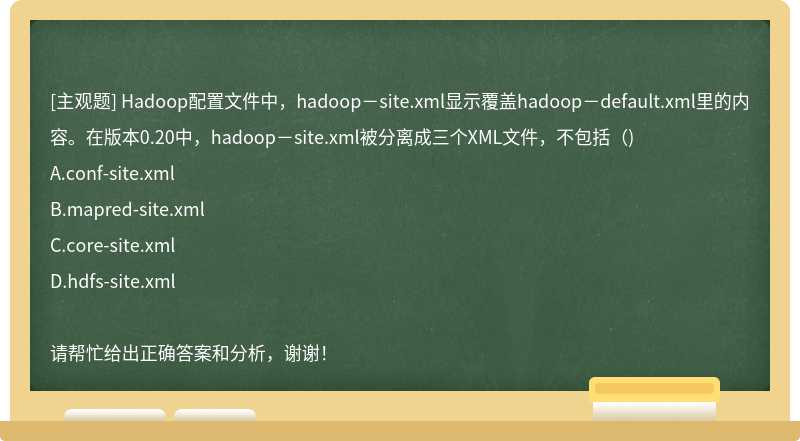 Hadoop配置文件中，hadoop－site.xml显示覆盖hadoop－default.xml里的内容。在版本0.20中，hadoop－site.xml被分离成三个XML文件，不包括（)