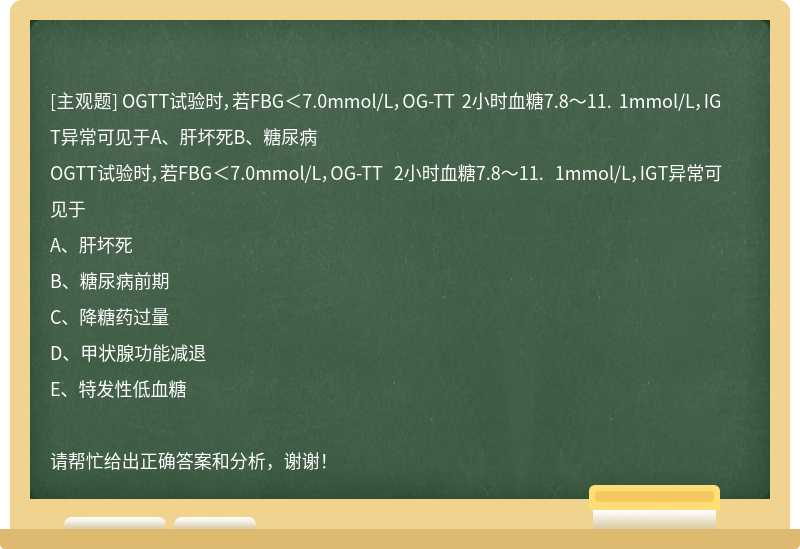 OGTT试验时，若FBG＜7.0mmol/L，OG-TT 2小时血糖7.8～11. 1mmol/L，IGT异常可见于A、肝坏死B、糖尿病