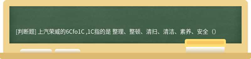 上汽荣威的6Cfo1C ,1C指的是 整理、整顿、清扫、清洁、素养、安全（）