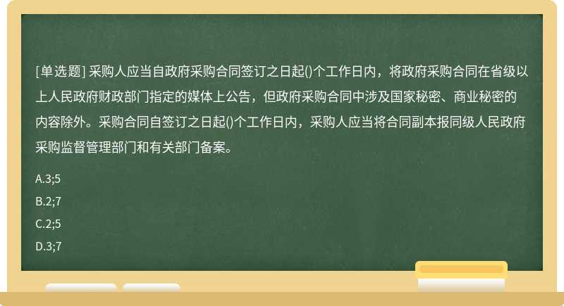 采购人应当自政府采购合同签订之日起()个工作日内，将政府采购合同在省级以上人民政府财政部门指定的媒体上公告，但政府采购合同中涉及国家秘密、商业秘密的内容除外。采购合同自签订之日起()个工作日内，采购人应当将合同副本报同级人民政府采购监督管理部门和有关部门备案。