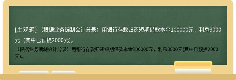 （根据业务编制会计分录）用银行存款归还短期借款本金100000元，利息3000元（其中已预提2000元)。
