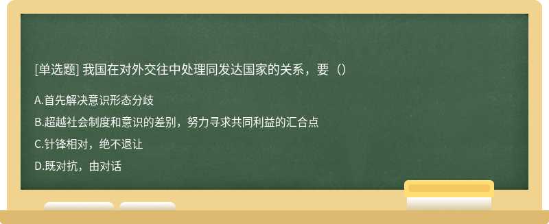 我国在对外交往中处理同发达国家的关系，要（）