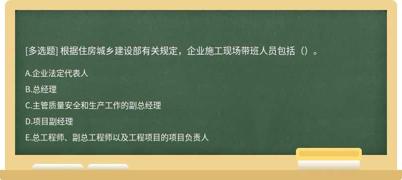 根据住房城乡建设部有关规定，企业施工现场带班人员包括（）。