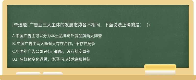 廣告業(yè)三大主體的發(fā)展態(tài)勢各不相同，下面說法正確的是：（)