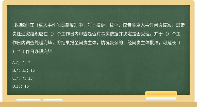 在《重大事件问责制度》中，对于投诉、检举、控告等重大事件问责提案，过错责任追究组织应在（）个工作日内审查是否有事实依据并决定是否受理，并于（）个工作日内调查处理完毕，将结果报至问责主体，情况复杂的，经问责主体批准，可延长（）个工作日办理完毕