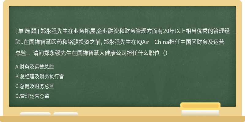 郑永强先生在业务拓展,企业融资和财务管理方面有20年以上相当优秀的管理经验。在国禅智慧医药和铭骏投资之前，郑永强先生在IQAir China担任中国区财务及运营总监 。请问郑永强先生在国禅智慧大健康公司担任什么职位（）