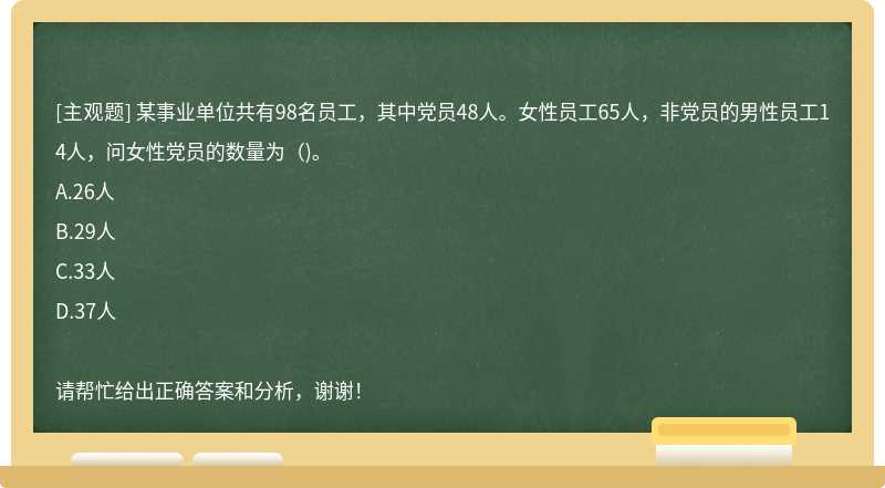 某事业单位共有98名员工，其中党员48人。女性员工65人，非党员的男性员工14人，问女性党员的数量为（)。