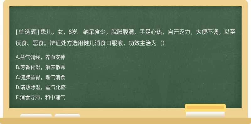 患儿，女，8岁。纳呆食少，脘胀腹满，手足心热，自汗乏力，大便不调，以至厌食、恶食。辩证处方选用健儿消食口服液，功效主治为（）