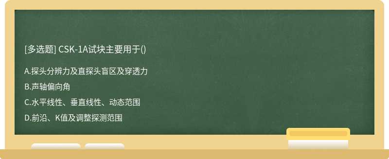 CSK－1A试块主要用于（)A、探头分辨力及直探头盲区及穿透力B、声轴偏向角C、水平线性、垂直线性、动