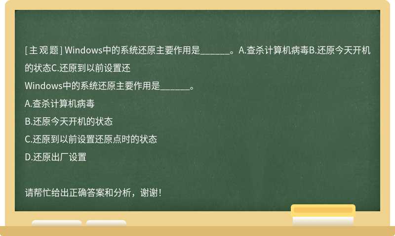 Windows中的系统还原主要作用是______。A.查杀计算机病毒B.还原今天开机的状态C.还原到以前设置还