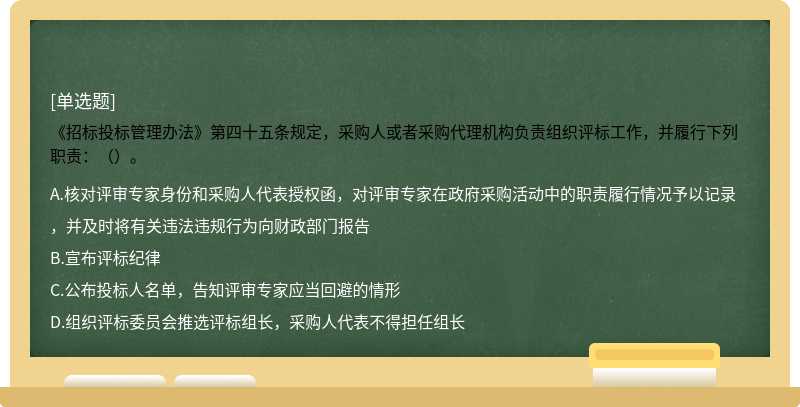 《招标投标管理办法》第四十五条规定，采购人或者采购代理机构负责组织评标工作，并履行下列职责：（）。