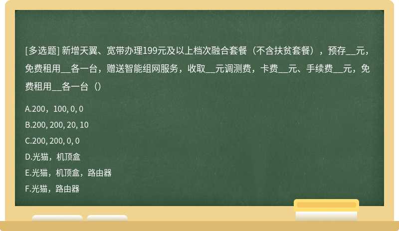 新增天翼、宽带办理199元及以上档次融合套餐（不含扶贫套餐），预存__元，免费租用__各一台，赠送智能组网服务，收取__元调测费，卡费__元、手续费__元，免费租用__各一台（）