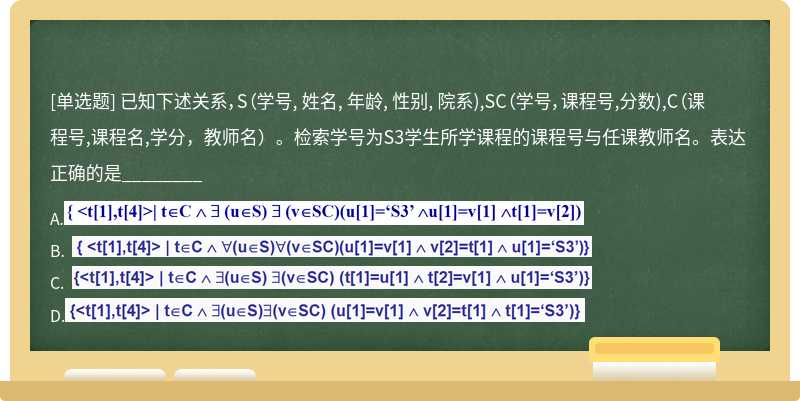 已知下述关系，S（学号, 姓名, 年龄, 性别, 院系),SC（学号，课程号,分数),C（课程号,课程名,学分，教师名）。检索学号为S3学生所学课程的课程号与任课教师名。表达正确的是________