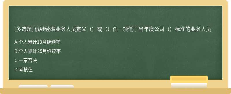 低继续率业务人员定义（）或（）任一项低于当年度公司（）标准的业务人员