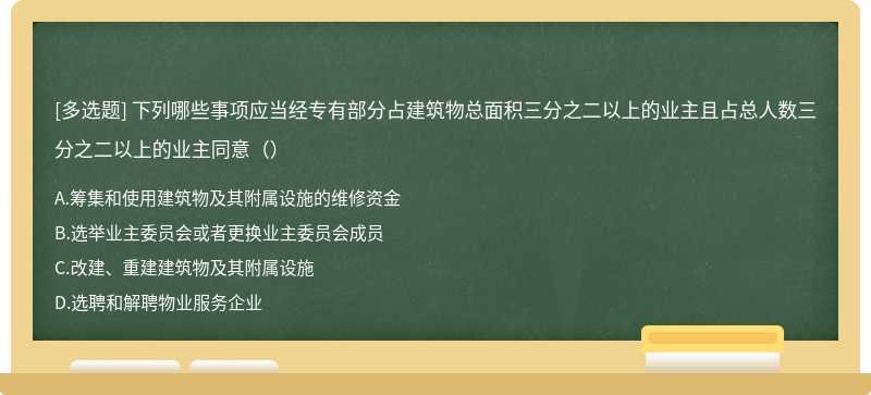 下列哪些事项应当经专有部分占建筑物总面积三分之二以上的业主且占总人数三分之二以上的业主同意（）