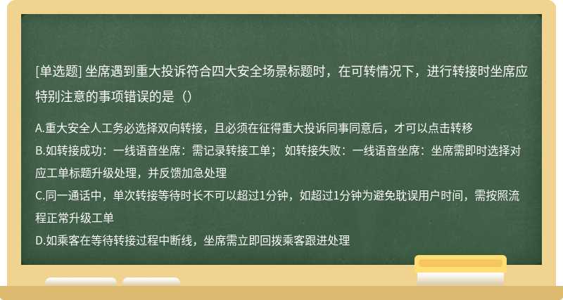 坐席遇到重大投诉符合四大安全场景标题时，在可转情况下，进行转接时坐席应特别注意的事项错误的是（）