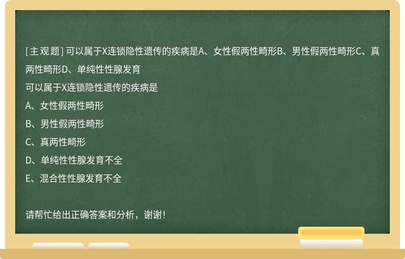 可以属于X连锁隐性遗传的疾病是A、女性假两性畸形B、男性假两性畸形C、真两性畸形D、单纯性性腺发育