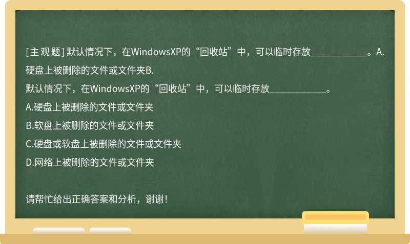默认情况下，在WindowsXP的“回收站”中，可以临时存放___________。A.硬盘上被删除的文件或文件夹B.