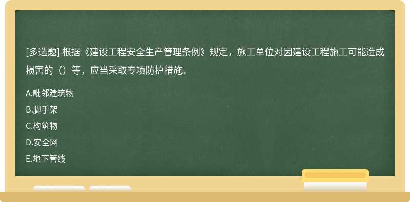 根据《建设工程安全生产管理条例》规定，施工单位对因建设工程施工可能造成损害的（）等，应当采取专项防护措施。