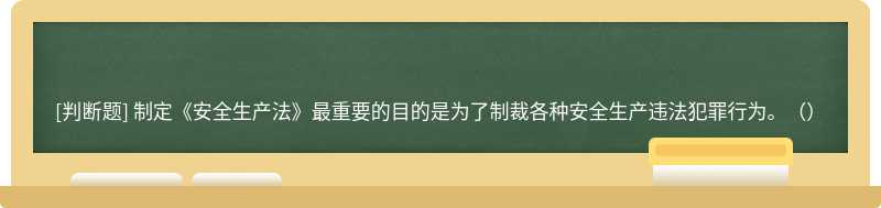 制定《安全生产法》最重要的目的是为了制裁各种安全生产违法犯罪行为。（）