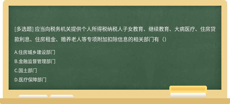 应当向税务机关提供个人所得税纳税人子女教育、继续教育、大病医疗、住房贷款利息、住房租金、赡养老人等专项附加扣除信息的相关部门有（）