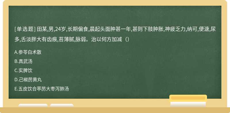 田某,男,24岁,长期偏食,晨起头面肿甚一年,甚则下肢肿胀,神疲乏力,纳可,便溏,尿多,舌淡胖大有齿痕,苔薄腻,脉弱。治以何方加减（）