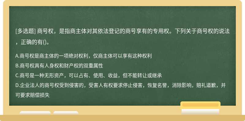 商号权，是指商主体对其依法登记的商号享有的专用权。下列关于商号权的说法，正确的有（)。A.商号