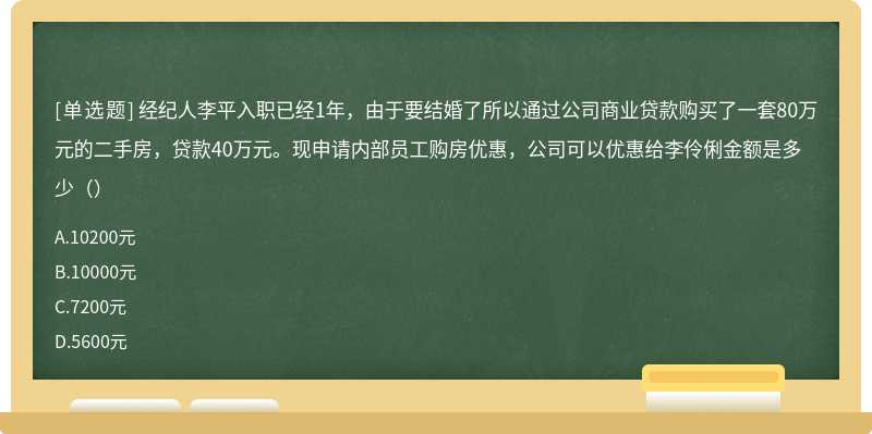 经纪人李平入职已经1年，由于要结婚了所以通过公司商业贷款购买了一套80万元的二手房，贷款40万元。现申请内部员工购房优惠，公司可以优惠给李伶俐金额是多少（）