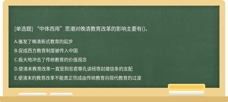 “中体西用”思潮对晚清教育改革的影响主要有（)。A.催发了晚清新式教育的起步 B.促成西方教育制