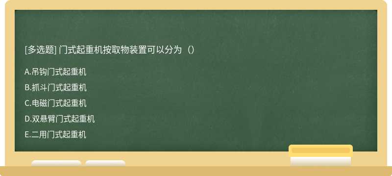 门式起重机按取物装置可以分为（）A.吊钩门式起重机B.抓斗门式起重机C.电磁门式起重机D.双悬臂