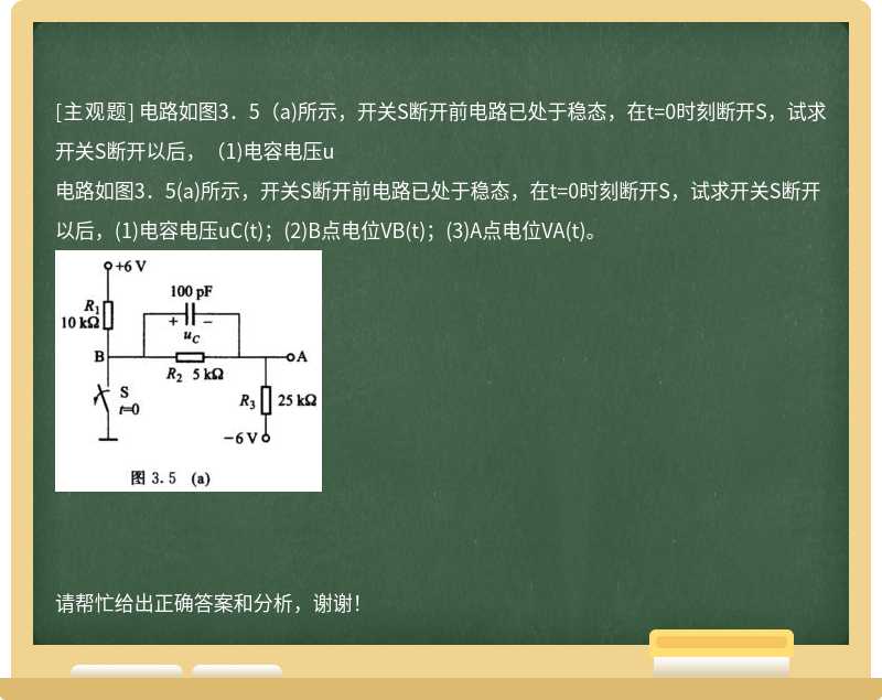 电路如图3．5（a)所示，开关S断开前电路已处于稳态，在t=0时刻断开S，试求开关S断开以后，（1)电容电压u