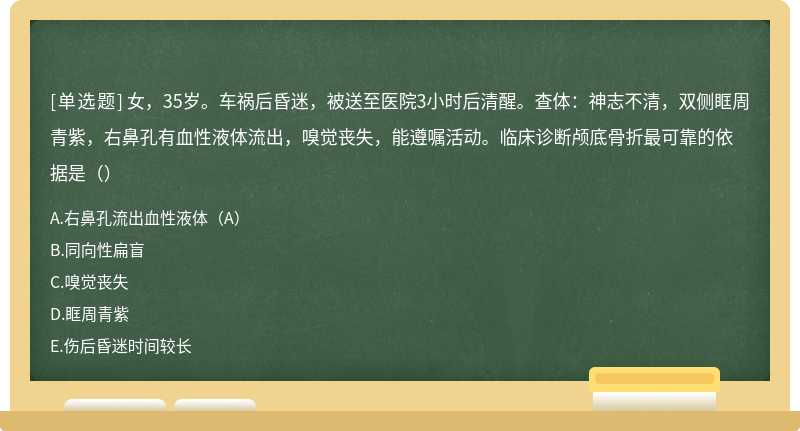 女，35岁。车祸后昏迷，被送至医院3小时后清醒。查体：神志不清，双侧眶周青紫，右鼻孔有血性液体流出，嗅觉丧失，能遵嘱活动。临床诊断颅底骨折最可靠的依据是（）