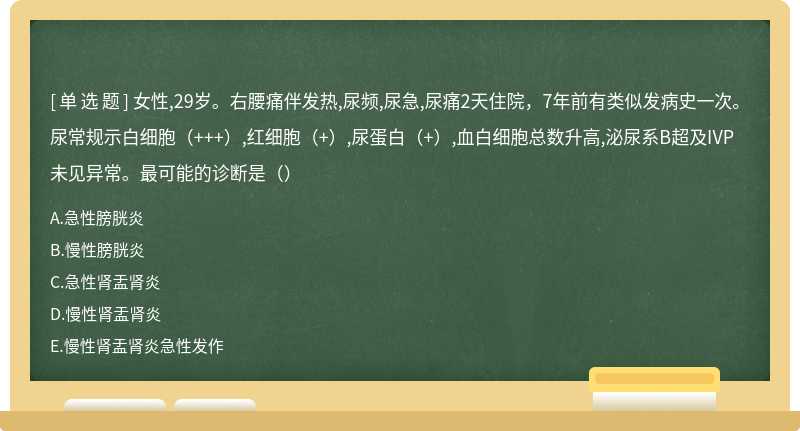 女性,29岁。右腰痛伴发热,尿频,尿急,尿痛2天住院，7年前有类似发病史一次。尿常规示白细胞（+++）,红细胞（+）,尿蛋白（+）,血白细胞总数升高,泌尿系B超及IVP未见异常。最可能的诊断是（）