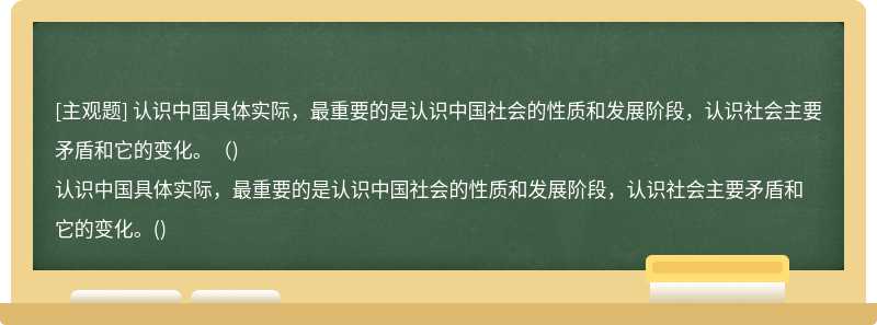 认识中国具体实际，最重要的是认识中国社会的性质和发展阶段，认识社会主要矛盾和它的变化。（)