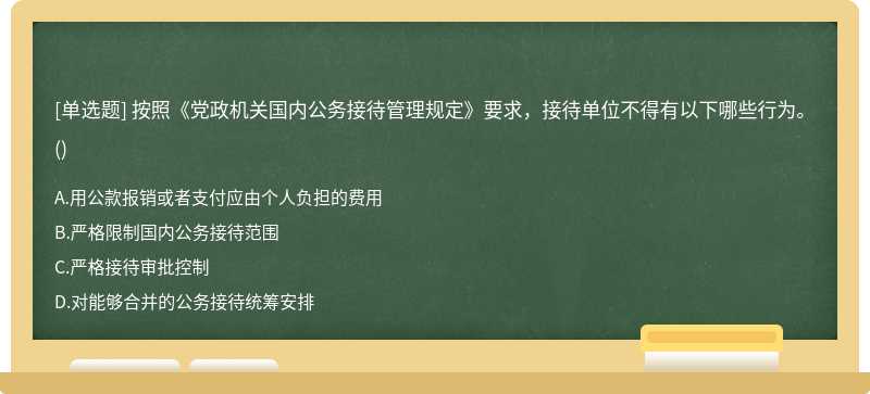 按照《党政机关国内公务接待管理规定》要求，接待单位不得有以下哪些行为。（)A.用公款报销或者支