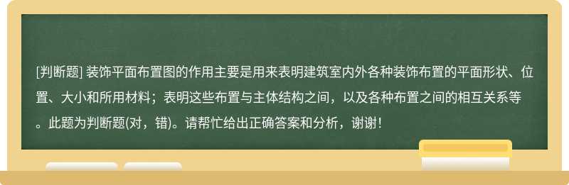 装饰平面布置图的作用主要是用来表明建筑室内外各种装饰布置的平面形状、位置、大小和所用材料；表