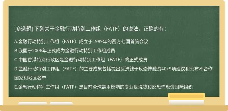 下列关于金融行动特别工作组（FATF）的说法，正确的有：A.金融行动特别工作组（FATF）成立于1989年的西
