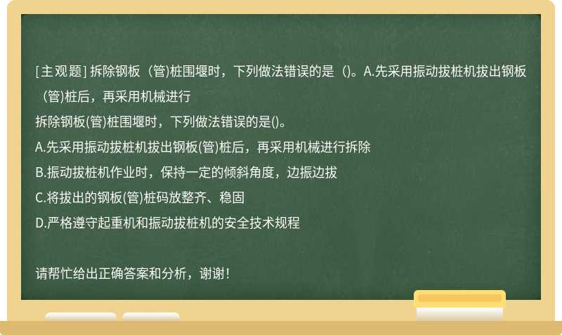 拆除钢板（管)桩围堰时，下列做法错误的是（)。A.先采用振动拔桩机拔出钢板（管)桩后，再采用机械进行