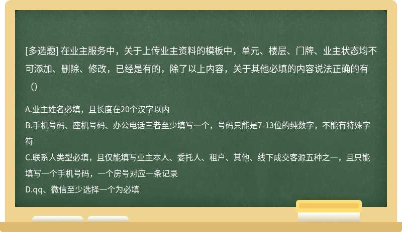 在业主服务中，关于上传业主资料的模板中，单元、楼层、门牌、业主状态均不可添加、删除、修改，已经是有的，除了以上内容，关于其他必填的内容说法正确的有（）