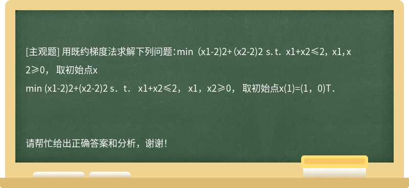 用既约梯度法求解下列问题：min （x1-2)2+（x2-2)2 s．t． x1+x2≤2， x1，x2≥0， 取初始点x