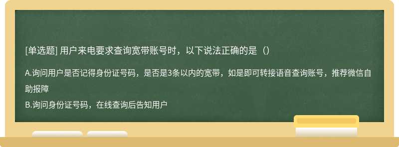 用户来电要求查询宽带账号时，以下说法正确的是（）