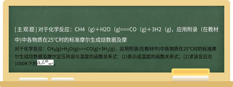 对于化学反应：CH4（g)＋H2O（g)===CO（g)＋3H2（g)，应用附录（在教材中)中各物质在25℃时的标准摩尔生成焓数据及摩