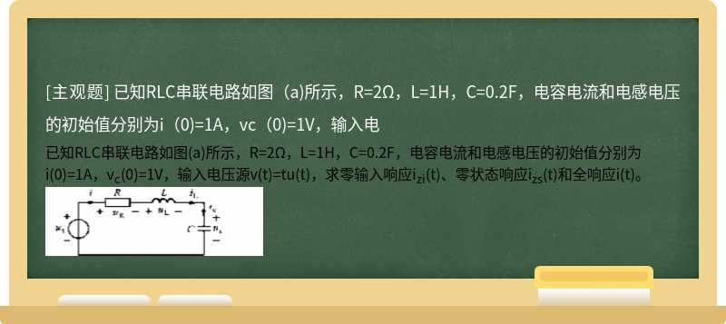 已知RLC串联电路如图（a)所示，R=2Ω，L=1H，C=0.2F，电容电流和电感电压的初始值分别为i（0)=1A，vc（0)=1V，输入电