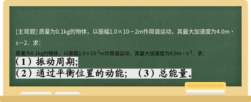 质量为0.1kg的物体，以振幅1.0×10－2m作简谐运动，其最大加速度为4.0m·s－2．求：