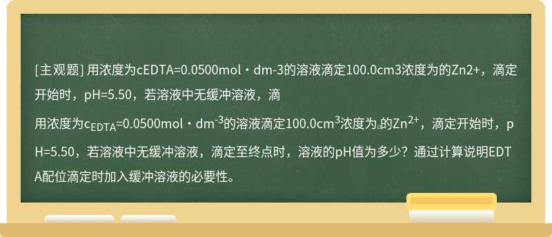 用浓度为cEDTA=0.0500mol·dm-3的溶液滴定100.0cm3浓度为的Zn2+，滴定开始时，pH=5.50，若溶液中无缓冲溶液，滴