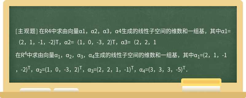 在R4中求由向量α1，α2，α3，α4生成的线性子空间的维数和一组基，其中α1=（2，1，-1，-2)T，α2=（1，0，-3，2)T，α3=（2，2，1